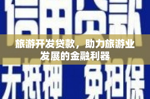 诸暨旅游开发贷款，助力旅游业发展的金融利器