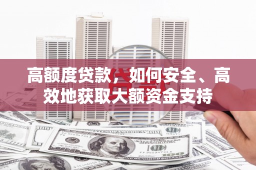 诸暨高额度贷款，如何安全、高效地获取大额资金支持