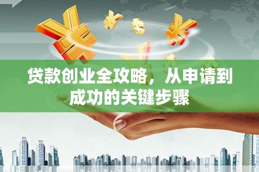 诸暨贷款创业全攻略，从申请到成功的关键步骤