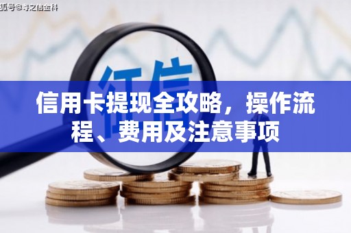 诸暨信用卡提现全攻略，操作流程、费用及注意事项