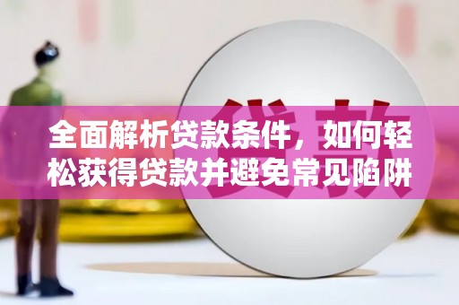 诸暨全面解析贷款条件，如何轻松获得贷款并避免常见陷阱