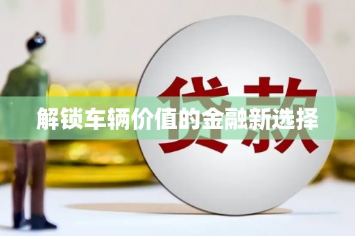 诸暨解锁车辆价值的金融新选择