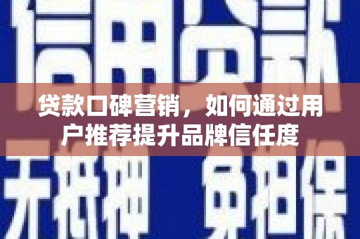 诸暨贷款口碑营销，如何通过用户推荐提升品牌信任度