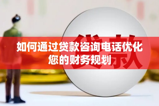 诸暨如何通过贷款咨询电话优化您的财务规划