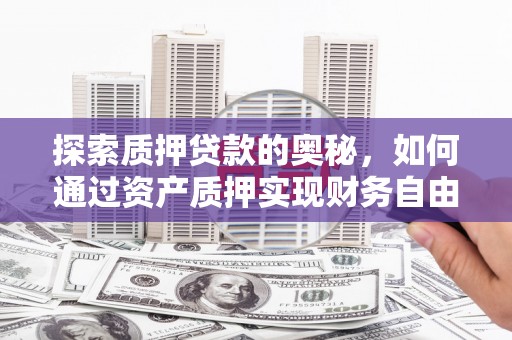 诸暨探索质押贷款的奥秘，如何通过资产质押实现财务自由