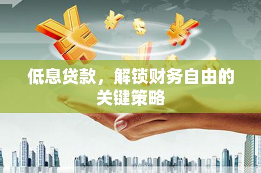 诸暨低息贷款，解锁财务自由的关键策略