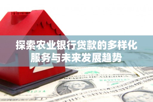 诸暨探索农业银行贷款的多样化服务与未来发展趋势