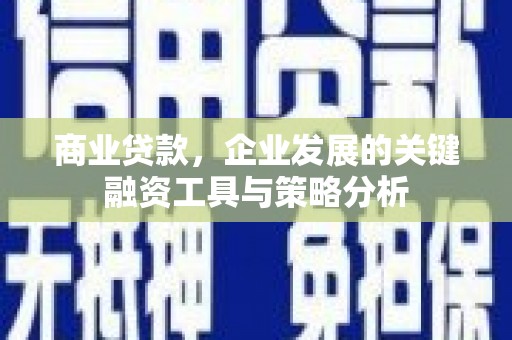 诸暨商业贷款，企业发展的关键融资工具与策略分析