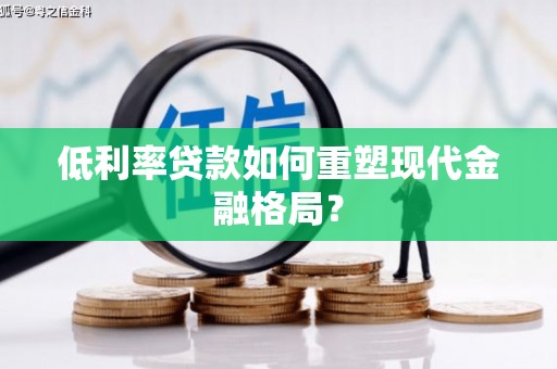 诸暨低利率贷款如何重塑现代金融格局？