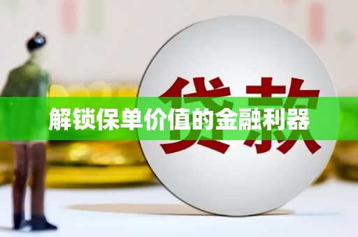 诸暨解锁保单价值的金融利器