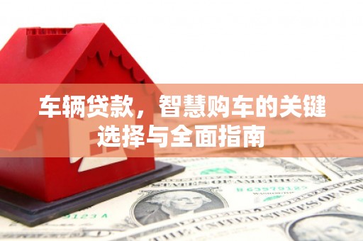 诸暨车辆贷款，智慧购车的关键选择与全面指南