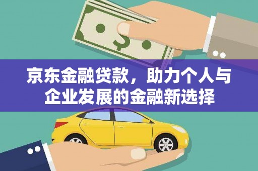 诸暨京东金融贷款，助力个人与企业发展的金融新选择