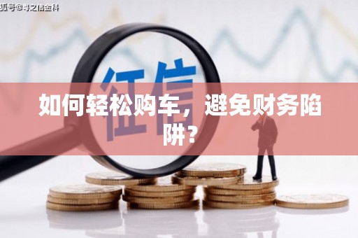 诸暨如何轻松购车，避免财务陷阱？
