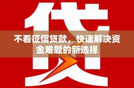 诸暨不看征信贷款，快速解决资金难题的新选择