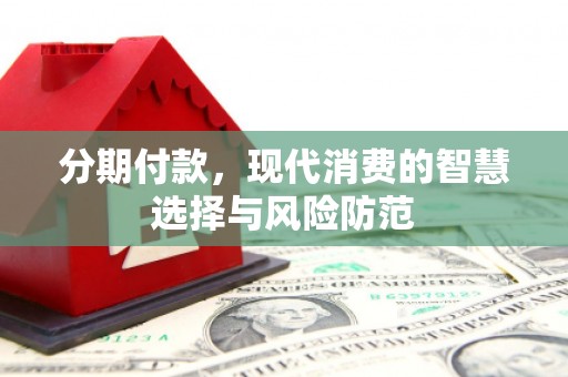 诸暨分期付款，现代消费的智慧选择与风险防范