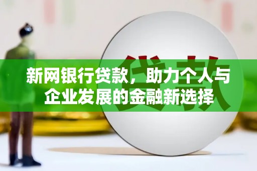 诸暨新网银行贷款，助力个人与企业发展的金融新选择