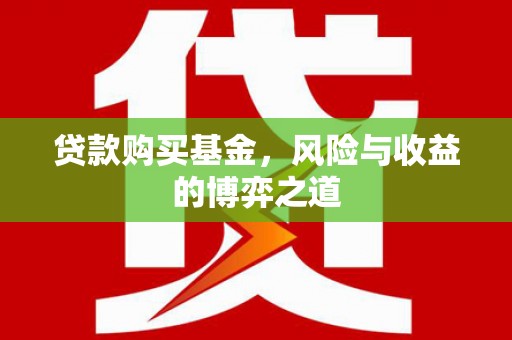 诸暨贷款购买基金，风险与收益的博弈之道