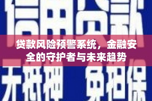 诸暨贷款风险预警系统，金融安全的守护者与未来趋势