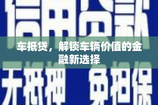诸暨车抵贷，解锁车辆价值的金融新选择