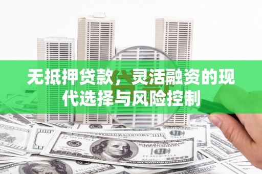 诸暨无抵押贷款，灵活融资的现代选择与风险控制