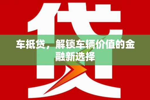 诸暨车抵贷，解锁车辆价值的金融新选择