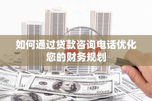 诸暨如何通过贷款咨询电话优化您的财务规划