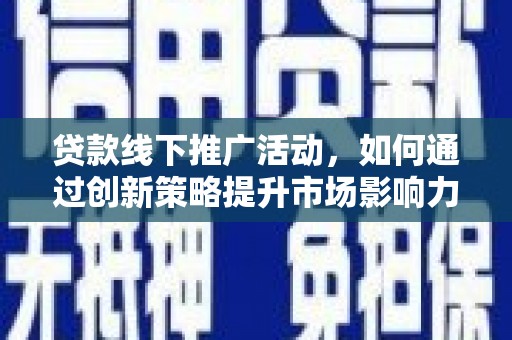 诸暨贷款线下推广活动，如何通过创新策略提升市场影响力