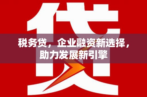 诸暨税务贷，企业融资新选择，助力发展新引擎