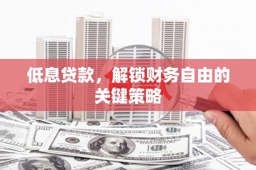 诸暨低息贷款，解锁财务自由的关键策略