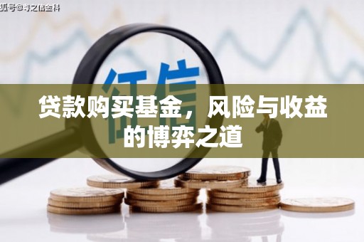 诸暨贷款购买基金，风险与收益的博弈之道