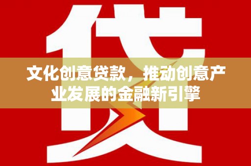 诸暨文化创意贷款，推动创意产业发展的金融新引擎