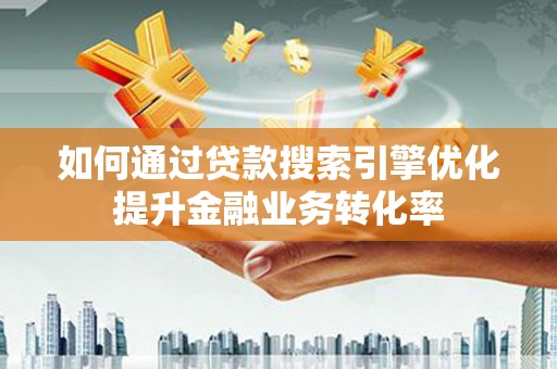 诸暨如何通过贷款搜索引擎优化提升金融业务转化率