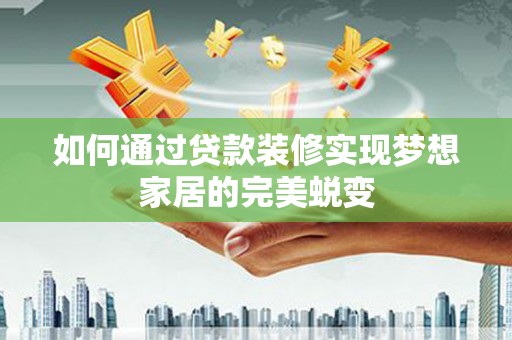 诸暨如何通过贷款装修实现梦想家居的完美蜕变