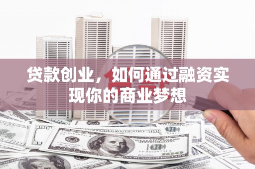 诸暨贷款创业，如何通过融资实现你的商业梦想