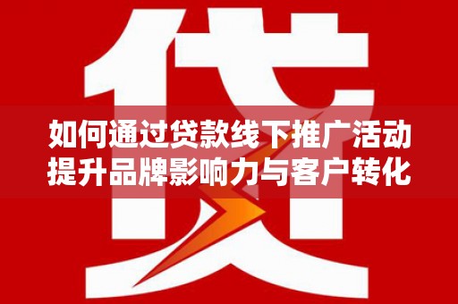 诸暨如何通过贷款线下推广活动提升品牌影响力与客户转化率