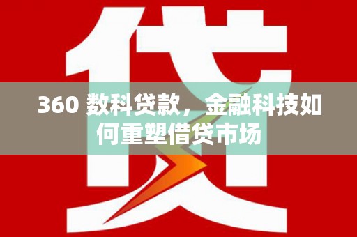 诸暨360 数科贷款，金融科技如何重塑借贷市场