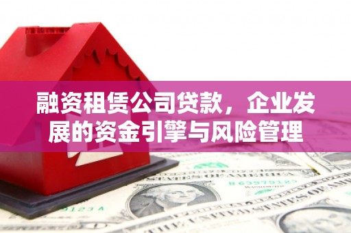 诸暨融资租赁公司贷款，企业发展的资金引擎与风险管理
