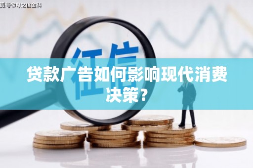 诸暨贷款广告如何影响现代消费决策？