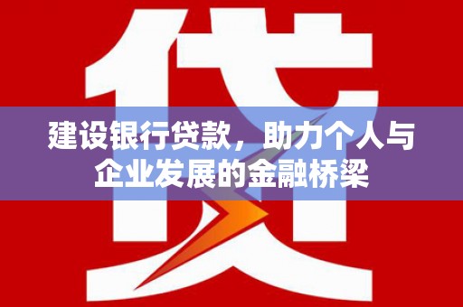 诸暨建设银行贷款，助力个人与企业发展的金融桥梁