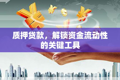 诸暨质押贷款，解锁资金流动性的关键工具
