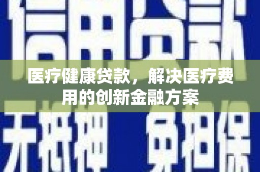 诸暨医疗健康贷款，解决医疗费用的创新金融方案