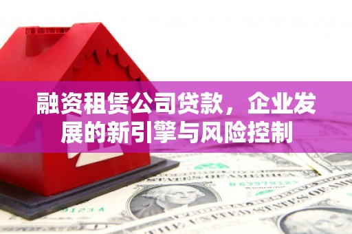 诸暨融资租赁公司贷款，企业发展的新引擎与风险控制