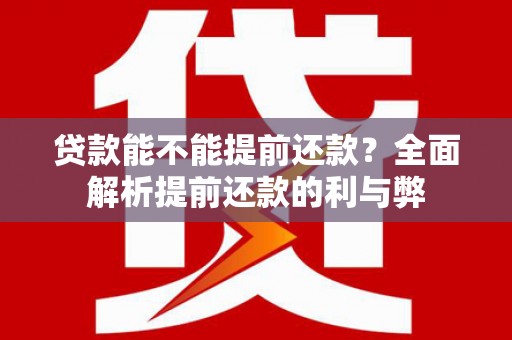 诸暨贷款能不能提前还款？全面解析提前还款的利与弊