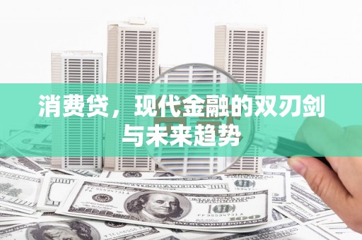 诸暨消费贷，现代金融的双刃剑与未来趋势