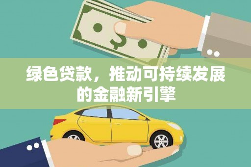 诸暨绿色贷款，推动可持续发展的金融新引擎