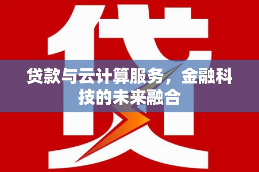 诸暨贷款与云计算服务，金融科技的未来融合