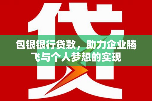 诸暨包银银行贷款，助力企业腾飞与个人梦想的实现