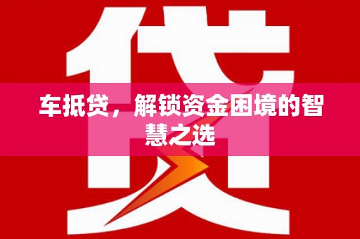 诸暨车抵贷，解锁资金困境的智慧之选
