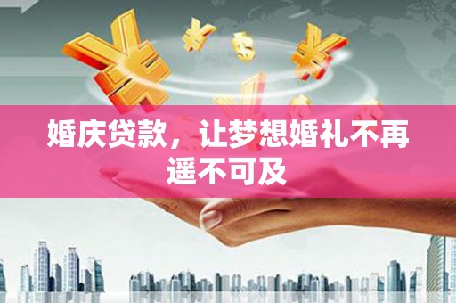 诸暨婚庆贷款，让梦想婚礼不再遥不可及
