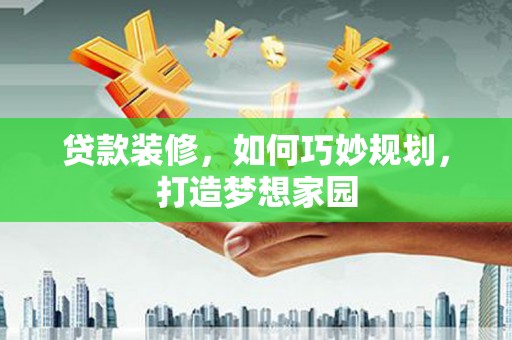 诸暨贷款装修，如何巧妙规划，打造梦想家园